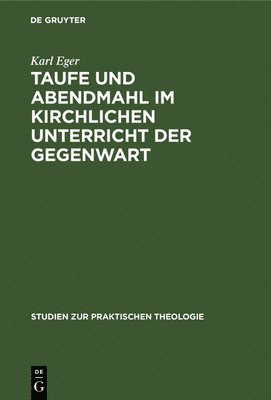 Karl Eger - Taufe Und Abendmahl Im Kirchlichen Unterricht Der Gegenwart, Inbunden