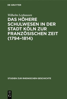 Das Hhere Schulwesen in Der Stadt Kln Zur Franzsischen Zeit (1794-1814) 1