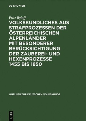 Volkskundliches Aus Strafprozessen Der Österreichischen Alpenländer Mit Besonderer Berücksichtigung Der Zauberei- Und Hexenprozesse 1455 Bis 1850
