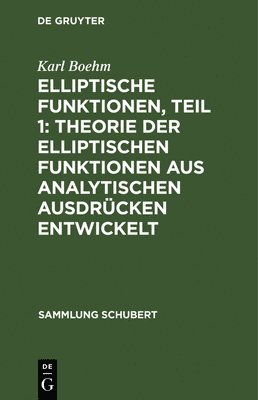 Elliptische Funktionen, Teil 1: Theorie Der Elliptischen Funktionen Aus Analytischen Ausdrücken Entwickelt