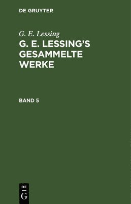 G E Lessing, G. E. Lessing, Gotthold Ephraim Lessing - G. E. Lessing: G. E. Lessing's Gesammelte Werke. Band 5, Inbunden
