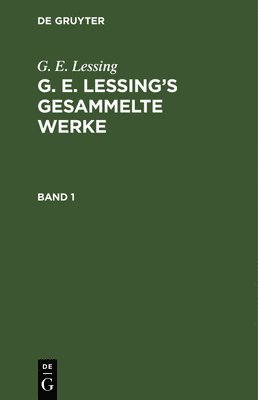 G. E. Lessing: G. E. Lessing's Gesammelte Werke. Band 1