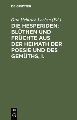 Die Hesperiden: Blüthen Und Früchte Aus Der Heimath Der Poesie Und Des Gemüths, I.