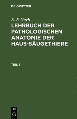 bokomslag E. F. Gurlt: Lehrbuch Der Pathologischen Anatomie Der Haus-Sugethiere. Teil 1