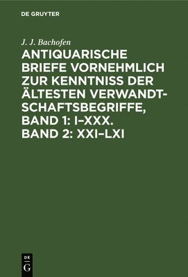 J J Bachofen - Antiquarische Briefe Vornehmlich Zur Kenntniss Der Ältesten Verwandtschaftsbegriffe, Band 1: I-XXX. Band 2: XXI-LXI, Inbunden