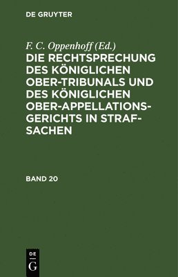 F C Oppenhoff - Die Rechtsprechung Des Königlichen Ober-Tribunals Und Des Königlichen Ober-Appellations-Gerichts in Straf-Sachen. Band 20, Inbunden