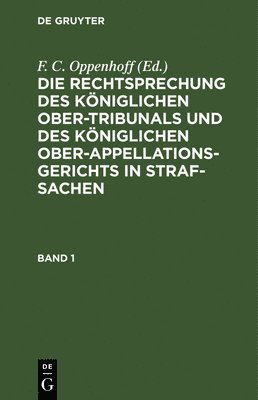 F C Oppenhoff - Die Rechtsprechung Des Königlichen Ober-Tribunals Und Des Königlichen Ober-Appellations-Gerichts in Straf-Sachen. Band 1, Inbunden