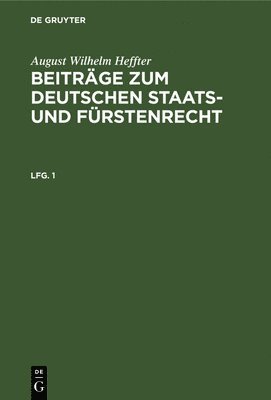 August Wilhelm Heffter - August Wilhelm Heffter: Beiträge Zum Deutschen Staats- Und Fürstenrecht. Lfg. 1, Inbunden