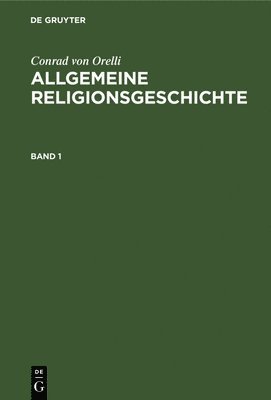 Conrad Von Orelli, Conrad Orelli - Conrad Von Orelli: Allgemeine Religionsgeschichte. Band 1, Inbunden