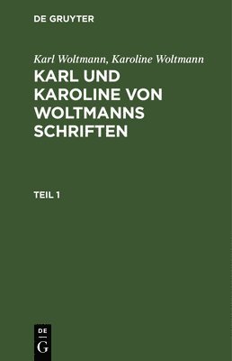 Karl Woltmann; Karoline Woltmann: Karl Und Karoline Von Woltmanns Schriften. Band 5: Lebenserinnerungen. Teil 1 1
