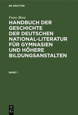 Franz Biese: Handbuch Der Geschichte Der Deutschen National-Literatur Fr Gymnasien Und Hhere Bildungsanstalten. Band 1 1