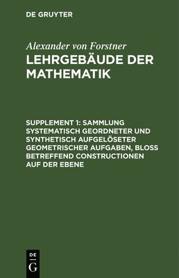 Alexander Von Forstner - Sammlung Systematisch Geordneter Und Synthetisch Aufgelöseter Geometrischer Aufgaben, Bloß Betreffend Constructionen Auf Der Ebene, Inbunden