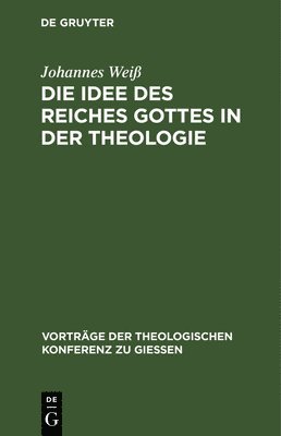 Johannes Weiß - Die Idee Des Reiches Gottes in Der Theologie, Inbunden