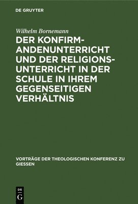Wilhelm Bornemann - Der Konfirmandenunterricht Und Der Religionsunterricht in Der Schule in Ihrem Gegenseitigen Verhältnis, Inbunden