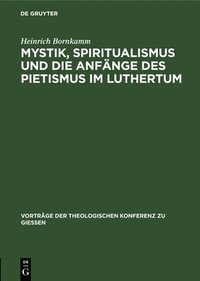bokomslag Mystik, Spiritualismus Und Die Anfnge Des Pietismus Im Luthertum