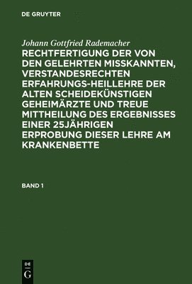Johann Gottfried Rademacher: Rechtfertigung Der Von Den Gelehrten Misskannten, Verstandesrechten Erfahrungsheillehre Der Alten Scheidekünstigen Geheimärzte Und Treue Mittheilung Des Ergebnisses Einer 25jährigen Erprobung Dieser Lehre Am Krankenbette. Band