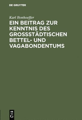 Ein Beitrag Zur Kenntnis Des Grostdtischen Bettel- Und Vagabondentums 1