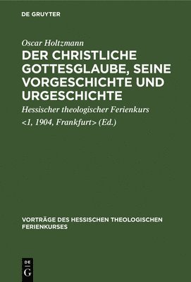 Oscar Holtzmann, Hessischer Theologischer Ferienkurs - Der Christliche Gottesglaube, Seine Vorgeschichte Und Urgeschichte, Inbunden