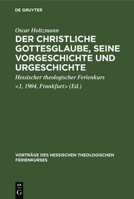 Der Christliche Gottesglaube, Seine Vorgeschichte Und Urgeschichte 1