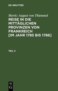 bokomslag Moritz August Von Thmmel: Reise in Die Mittglichen Provinzen Von Frankreich [Im Jahr 1785 Bis 1786]. Teil 3