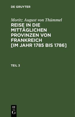 bokomslag Moritz August Von Thmmel: Reise in Die Mittglichen Provinzen Von Frankreich [Im Jahr 1785 Bis 1786]. Teil 3