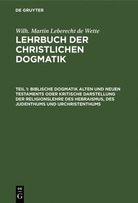 bokomslag Biblische Dogmatik Alten Und Neuen Testaments Oder Kritische Darstellung Der Religionslehre Des Hebraismus, Des Judenthums Und Urchristenthums