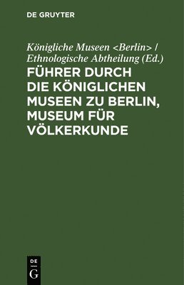 Königliche Museen, Königliche Museen &lt;Berlin&gt; / Ethn - Führer Durch Die Königlichen Museen Zu Berlin, Museum Für Völkerkunde, Inbunden