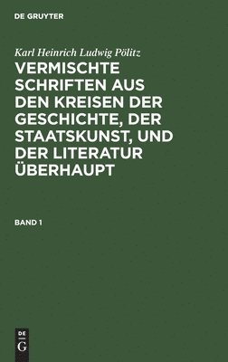 Karl Heinrich Ludwig Plitz: Vermischte Schriften aus den Kreisen der Geschichte, der Staatskunst, und der Literatur berhaupt. Band 1 1