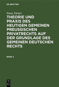 bokomslag Franz Frster: Theorie Und PRAXIS Des Heutigen Gemeinen Preuischen Privatrechts Auf Der Grundlage Des Gemeinen Deutschen Rechts. Band 2