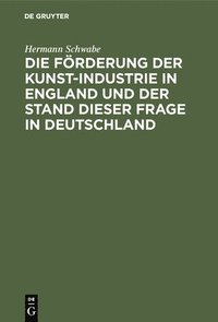 bokomslag Die Frderung Der Kunst-Industrie in England Und Der Stand Dieser Frage in Deutschland