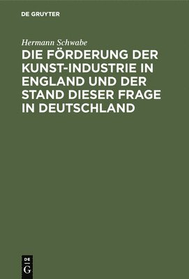 bokomslag Die Förderung Der Kunst-Industrie in England Und Der Stand Dieser Frage in Deutschland