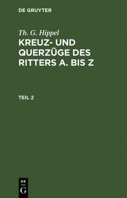 Th G Hippel, Th G. Hippel, Theodor Gottlieb Hippel - Th. G. Hippel: Kreuz- Und Querzüge Des Ritters a Bis Z. Teil 2, Inbunden