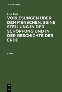 bokomslag Carl Vogt: Vorlesungen ber Den Menschen, Seine Stellung in Der Schpfung Und in Der Geschichte Der Erde. Band 1