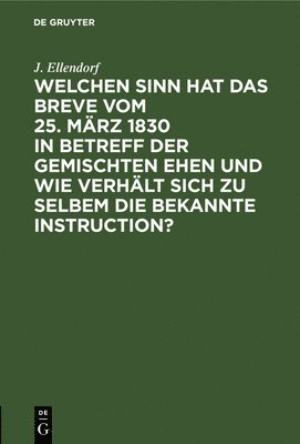 bokomslag Welchen Sinn Hat Das Breve Vom 25. Mrz 1830 in Betreff Der Gemischten Ehen Und Wie Verhlt Sich Zu Selbem Die Bekannte Instruction?