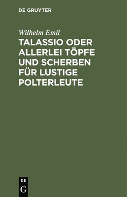 Wilhelm Emil - Talassio Oder Allerlei Töpfe Und Scherben Für Lustige Polterleute, Inbunden