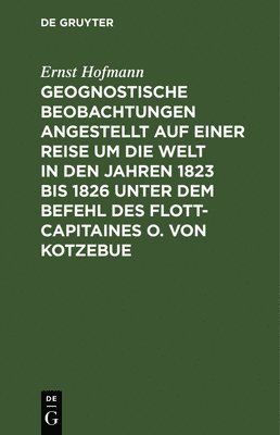 bokomslag Geognostische Beobachtungen Angestellt Auf Einer Reise Um Die Welt in Den Jahren 1823 Bis 1826 Unter Dem Befehl Des Flott-Capitaines O. Von Kotzebue