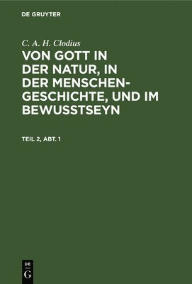 C. A. H. Clodius: Von Gott in Der Natur, in Der Menschengeschichte, Und Im Bewutseyn. Teil 2, Abt. 1 1