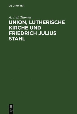 A J B Thomas - Union, lutherische Kirche und Friedrich Julius Stahl, Inbunden
