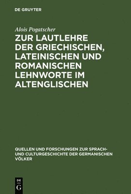 Alois Pogatscher - Zur Lautlehre Der Griechischen, Lateinischen Und Romanischen Lehnworte Im Altenglischen, Inbunden