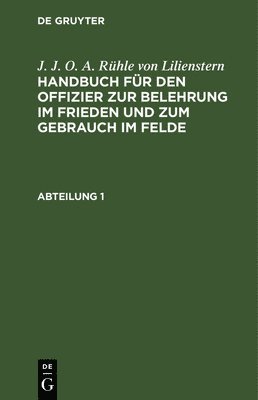 J J O a Rühle Von Lilienstern, J. J. O. a. Rühle Von Lilienstern - J. J. O. A. Rühle Von Lilienstern: Handbuch Für Den Offizier Zur Belehrung Im Frieden Und Zum Gebrauch Im Felde. Abteilung 1, Inbunden