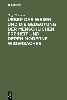 Hugo Sommer - Ueber Das Wesen Und Die Bedeutung Der Menschlichen Freiheit Und Deren Moderne Widersacher, Inbunden