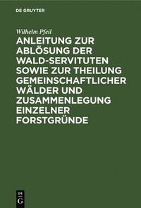 bokomslag Anleitung Zur Ablsung Der Wald-Servituten Sowie Zur Theilung Gemeinschaftlicher Wlder Und Zusammenlegung Einzelner Forstgrnde