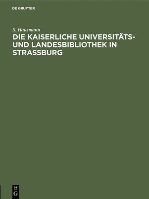 Die Kaiserliche Universitts- Und Landesbibliothek in Strassburg 1