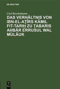 bokomslag Das Verhltnis Von Ibn-El-A&#7791;rs Kmil Fit-Tari&#7723; Zu &#7788;abaris A&#7723;br Errusul Wal Muluk