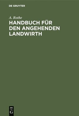 A Rothe, A. Rothe - Handbuch für den angehenden Landwirth, Inbunden