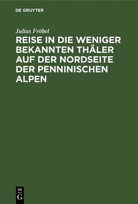 bokomslag Reise in Die Weniger Bekannten Thler Auf Der Nordseite Der Penninischen Alpen