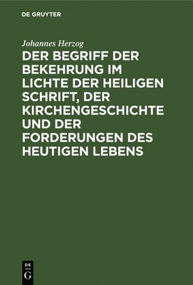 bokomslag Der Begriff Der Bekehrung Im Lichte Der Heiligen Schrift, Der Kirchengeschichte Und Der Forderungen Des Heutigen Lebens