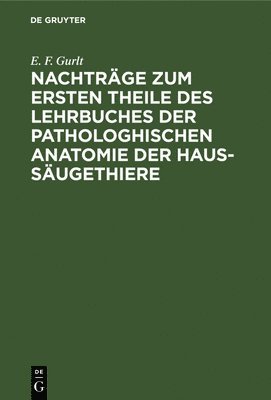 E F Gurlt - Nachträge Zum Ersten Theile Des Lehrbuches Der Pathologhischen Anatomie Der Haus-Säugethiere, Inbunden