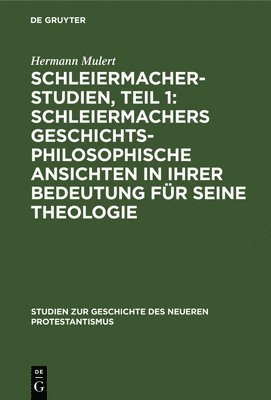 Hermann Mulert - Schleiermacher-Studien, Teil 1: Schleiermachers Geschichtsphilosophische Ansichten in Ihrer Bedeutung Für Seine Theologie, Inbunden