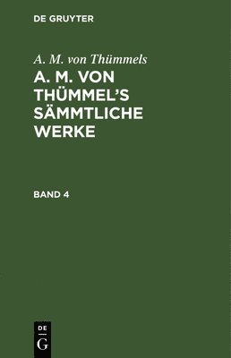 A M Von Thümmels - A. M. Von Thümmels: A. M. Von Thümmel's Sämmtliche Werke. Band 4, Inbunden